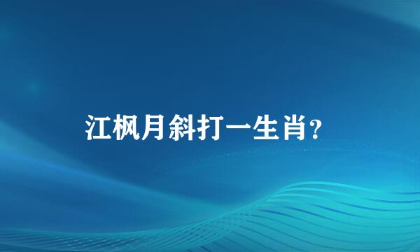 江枫月斜打一生肖？