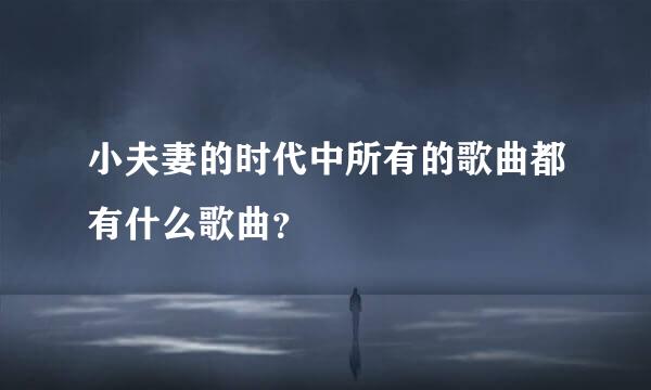 小夫妻的时代中所有的歌曲都有什么歌曲？