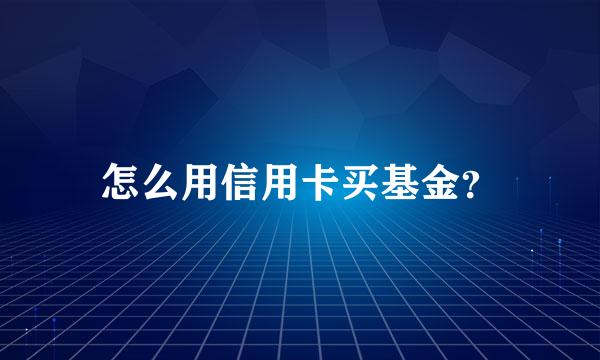 怎么用信用卡买基金？