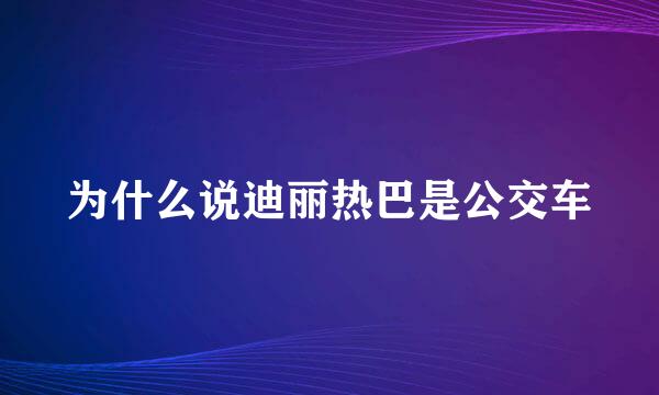 为什么说迪丽热巴是公交车