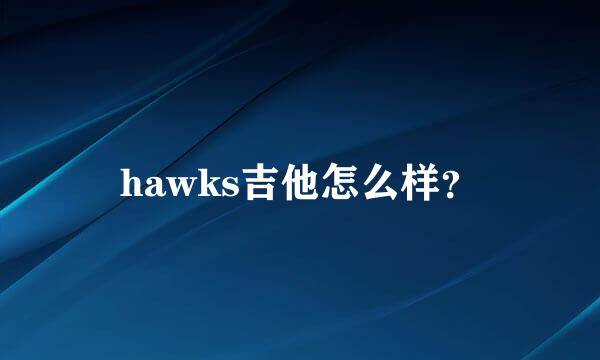 hawks吉他怎么样？