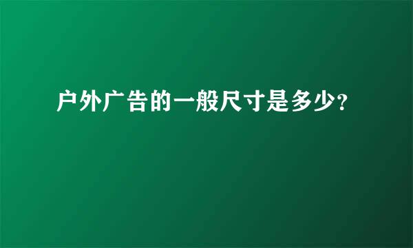 户外广告的一般尺寸是多少？