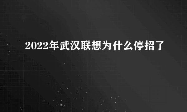 2022年武汉联想为什么停招了