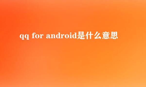 qq for android是什么意思