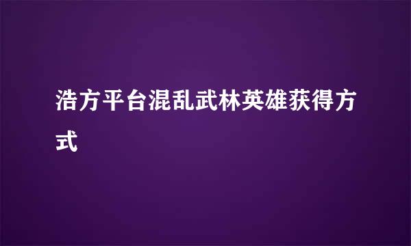 浩方平台混乱武林英雄获得方式