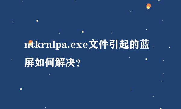 ntkrnlpa.exe文件引起的蓝屏如何解决？