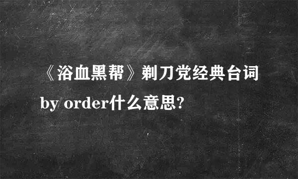 《浴血黑帮》剃刀党经典台词by order什么意思?