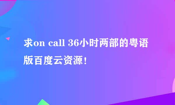 求on call 36小时两部的粤语版百度云资源！