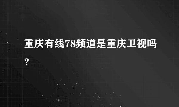 重庆有线78频道是重庆卫视吗？