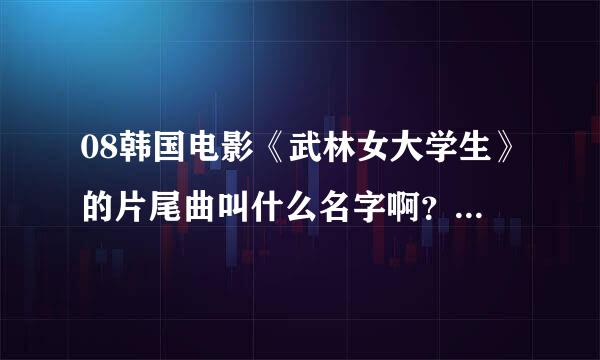 08韩国电影《武林女大学生》的片尾曲叫什么名字啊？拜托了各位 谢谢