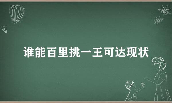 谁能百里挑一王可达现状