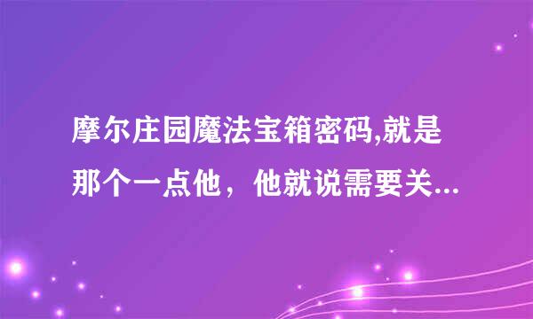 摩尔庄园魔法宝箱密码,就是那个一点他，他就说需要关注每期摩尔时报的伊莲百宝箱，那123期的密码是多少？