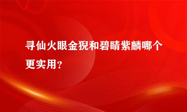 寻仙火眼金猊和碧睛紫麟哪个更实用？