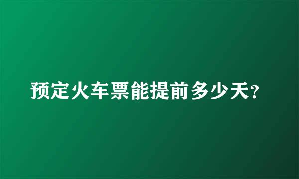 预定火车票能提前多少天？