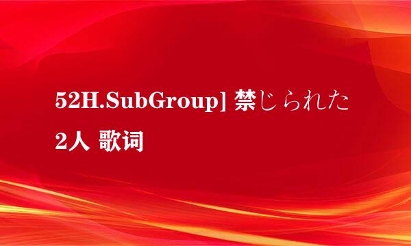 52H.SubGroup] 禁じられた2人 歌词