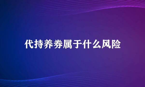 代持养券属于什么风险