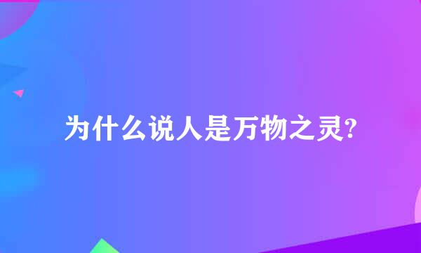 为什么说人是万物之灵?