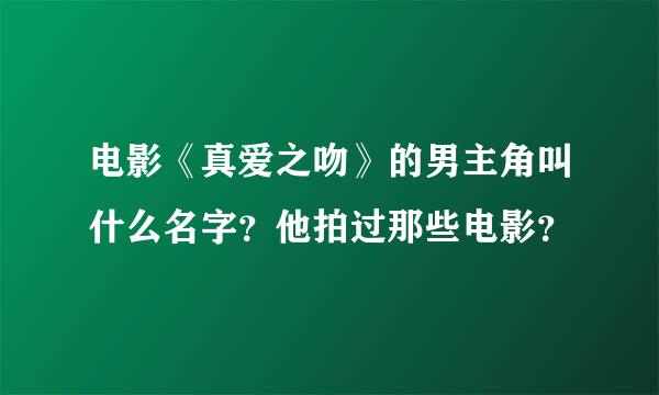 电影《真爱之吻》的男主角叫什么名字？他拍过那些电影？