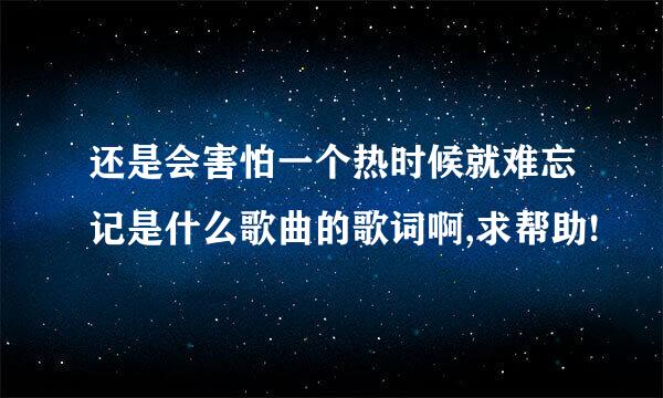 还是会害怕一个热时候就难忘记是什么歌曲的歌词啊,求帮助!