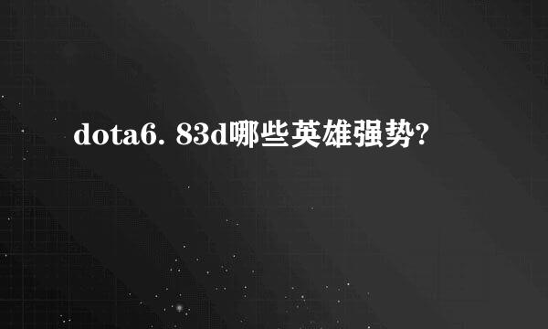 dota6. 83d哪些英雄强势?