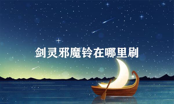 剑灵邪魔铃在哪里刷