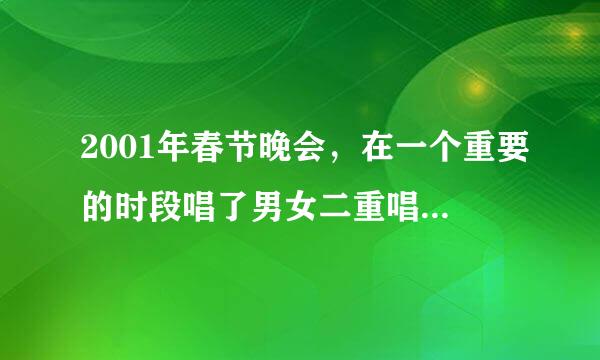 2001年春节晚会，在一个重要的时段唱了男女二重唱的女歌手是谁？。