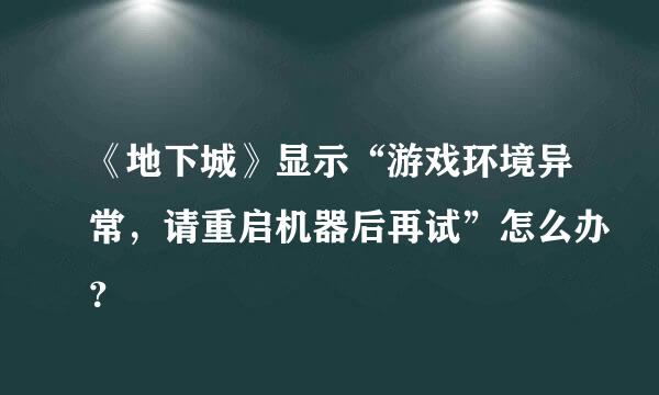 《地下城》显示“游戏环境异常，请重启机器后再试”怎么办？