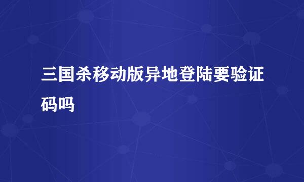 三国杀移动版异地登陆要验证码吗