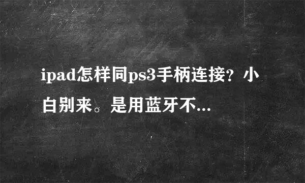 ipad怎样同ps3手柄连接？小白别来。是用蓝牙不是数据线。别叫我上网查。我查到头爆了。