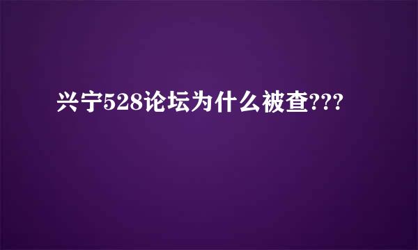 兴宁528论坛为什么被查???