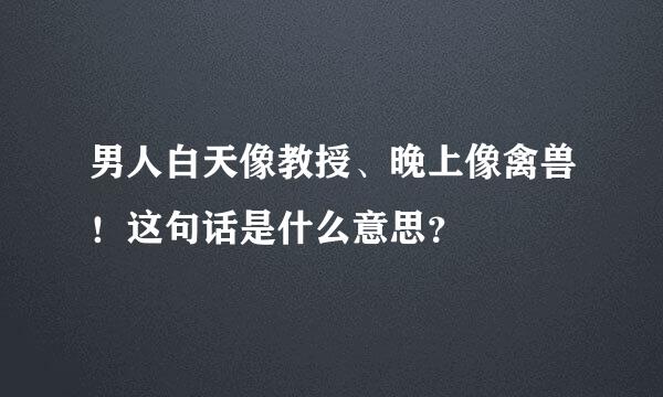 男人白天像教授、晚上像禽兽！这句话是什么意思？