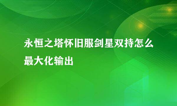 永恒之塔怀旧服剑星双持怎么最大化输出