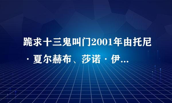 跪求十三鬼叫门2001年由托尼·夏尔赫布、莎诺·伊丽莎白、马修·里沃德主演的百度云资源