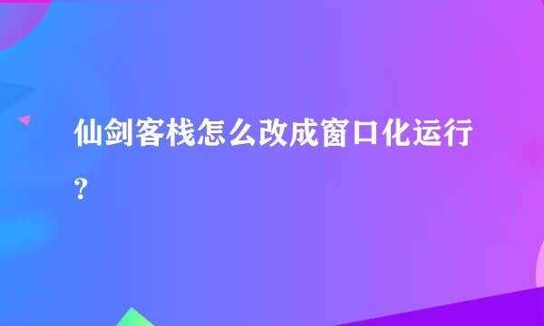 仙剑客栈怎么改成窗口化运行？