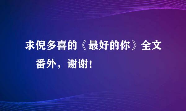 求倪多喜的《最好的你》全文➕番外，谢谢！