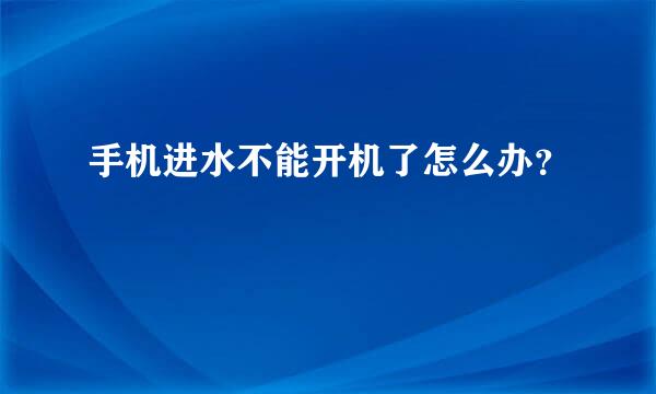 手机进水不能开机了怎么办？