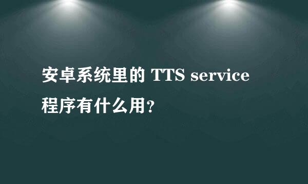 安卓系统里的 TTS service 程序有什么用？