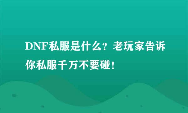 DNF私服是什么？老玩家告诉你私服千万不要碰！