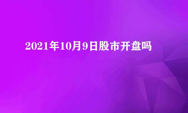 2021年10月9日股市开盘吗