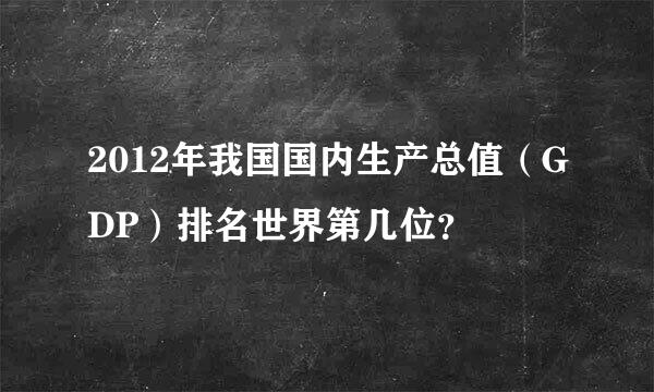 2012年我国国内生产总值（GDP）排名世界第几位？