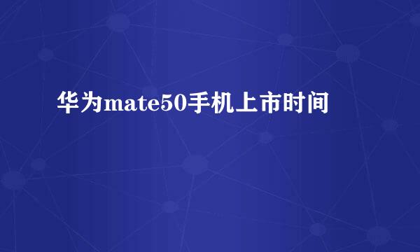 华为mate50手机上市时间