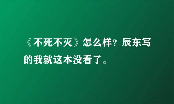 《不死不灭》怎么样？辰东写的我就这本没看了。