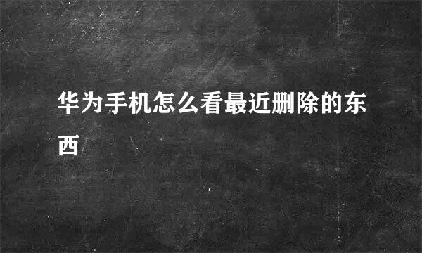 华为手机怎么看最近删除的东西