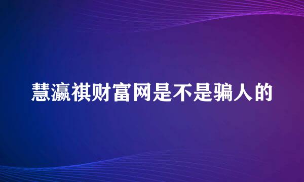 慧瀛祺财富网是不是骗人的