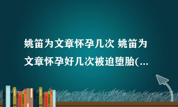 姚笛为文章怀孕几次 姚笛为文章怀孕好几次被迫堕胎(纯属谣言)