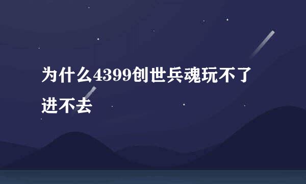 为什么4399创世兵魂玩不了 进不去