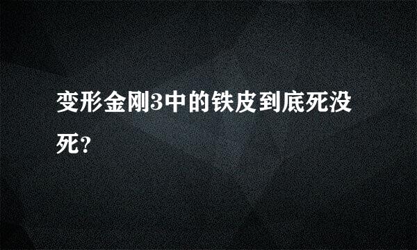 变形金刚3中的铁皮到底死没死？