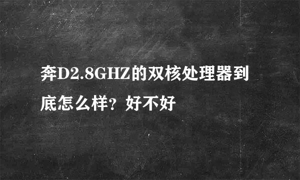 奔D2.8GHZ的双核处理器到底怎么样？好不好