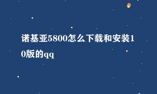 诺基亚5800怎么下载和安装10版的qq