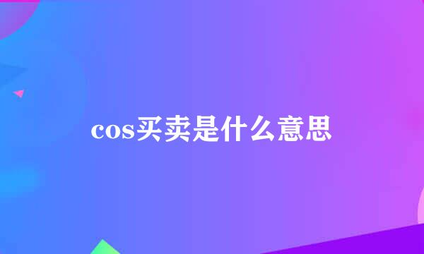 cos买卖是什么意思